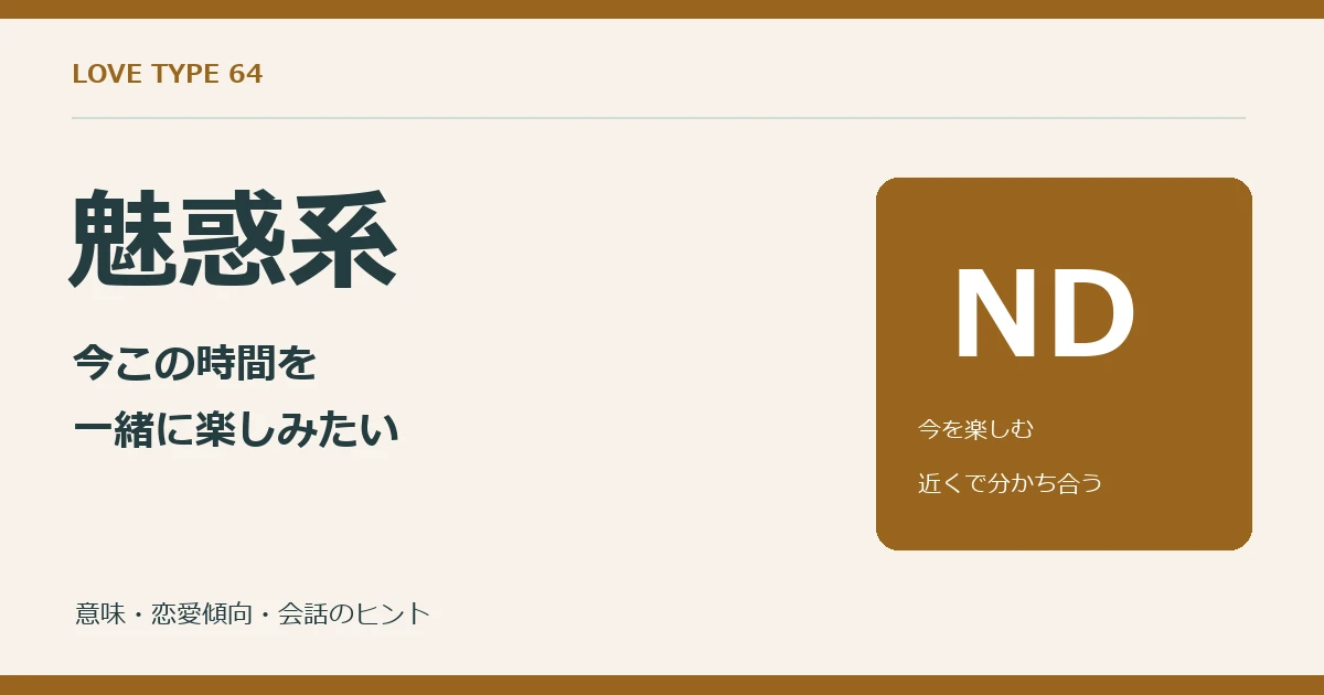 ラブタイプ64の魅惑系。NDは今の楽しさと近い距離での共有を大切にする系統。
